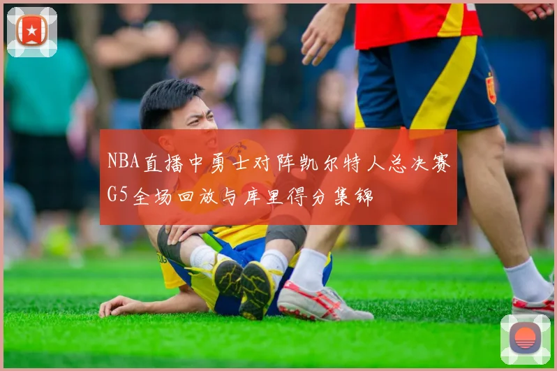 NBA直播中勇士对阵凯尔特人总决赛G5全场回放与库里得分集锦