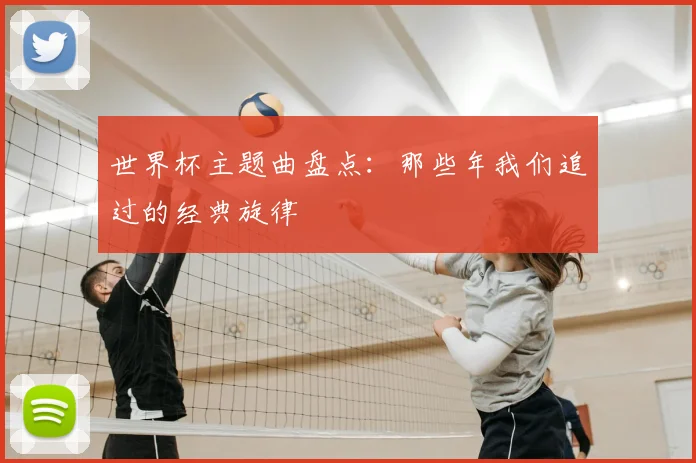 世界杯主题曲盘点:那些年我们追过的经典旋律