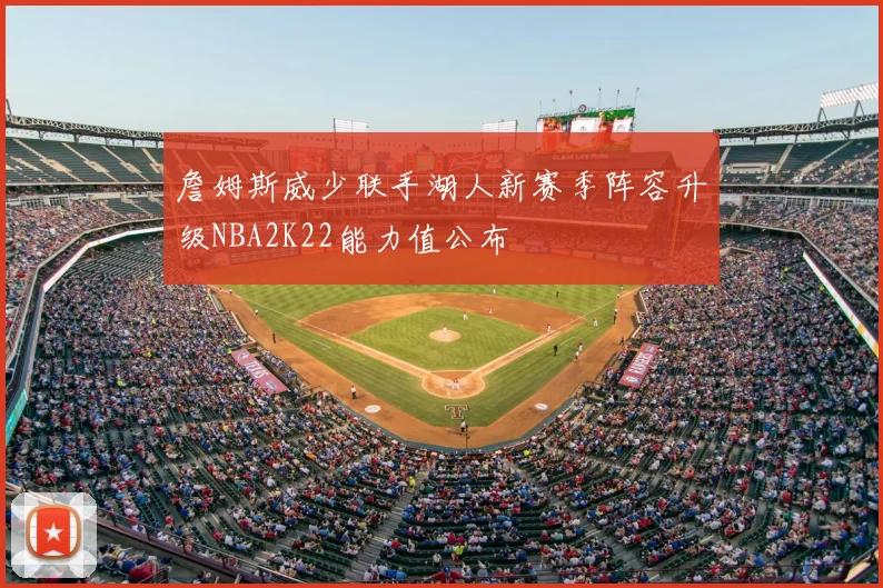 詹姆斯威少联手湖人新赛季阵容升级NBA2K22能力值公布