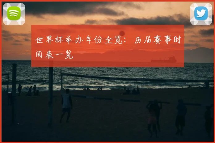 世界杯举办年份全览：历届赛事时间表一览