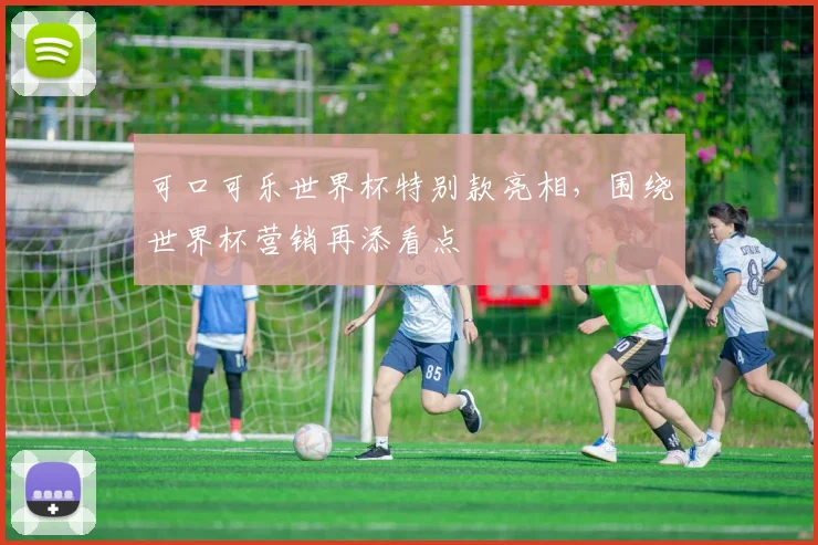 可口可乐世界杯特别款亮相,围绕世界杯营销再添看点