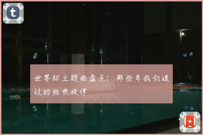 世界杯主题曲盘点:那些年我们追过的经典旋律