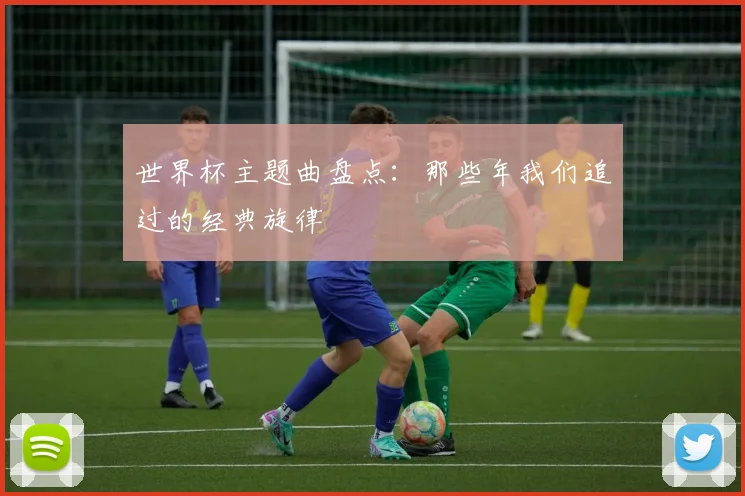 世界杯主题曲盘点：那些年我们追过的经典旋律