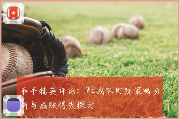 和平精英评论：WE战队盯防策略分析与成败得失探讨