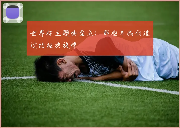 世界杯主题曲盘点:那些年我们追过的经典旋律