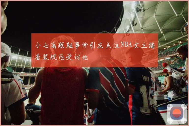 小七高跟鞋事件引发关注NBA女主播着装规范受讨论