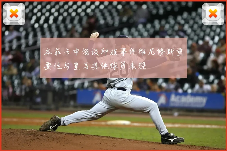 本菲卡中场谈种族事件维尼修斯重要性与皇马其他球员表现