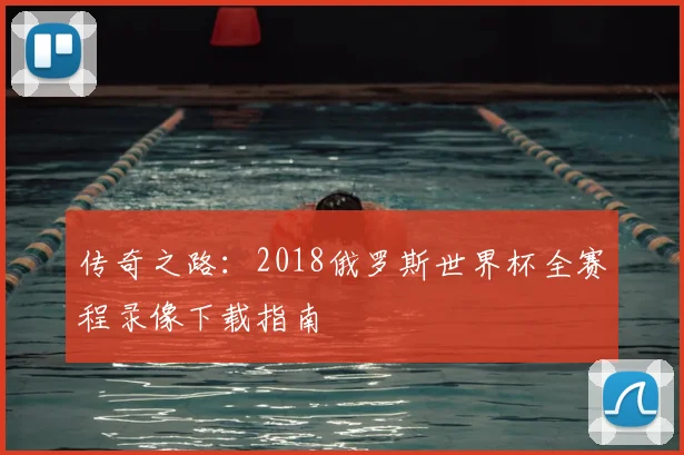 传奇之路：2018俄罗斯世界杯全赛程录像下载指南