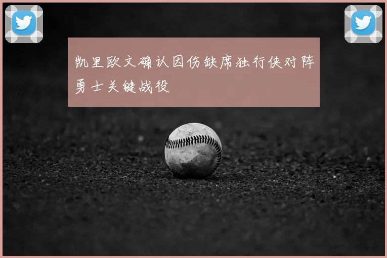 凯里欧文确认因伤缺席独行侠对阵勇士关键战役