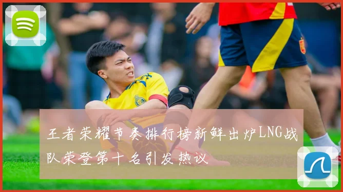 王者荣耀节奏排行榜新鲜出炉LNG战队荣登第十名引发热议