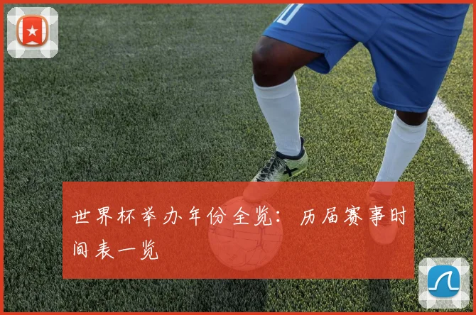 世界杯举办年份全览：历届赛事时间表一览