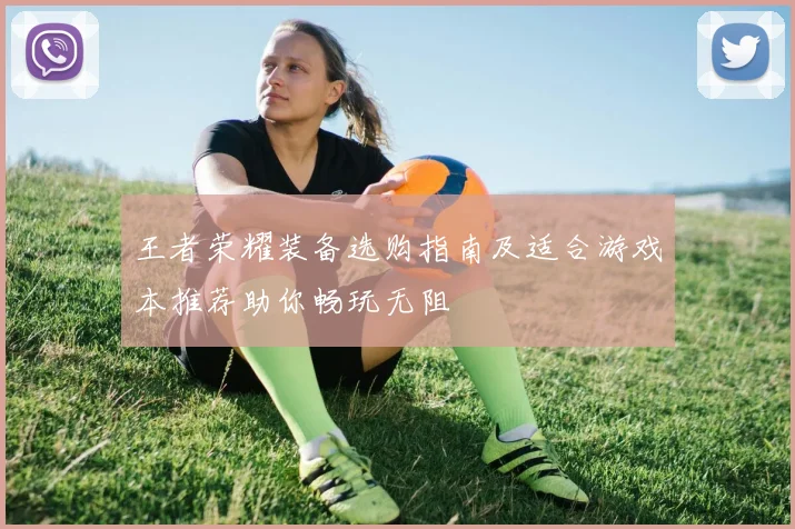 王者荣耀装备选购指南及适合游戏本推荐助你畅玩无阻