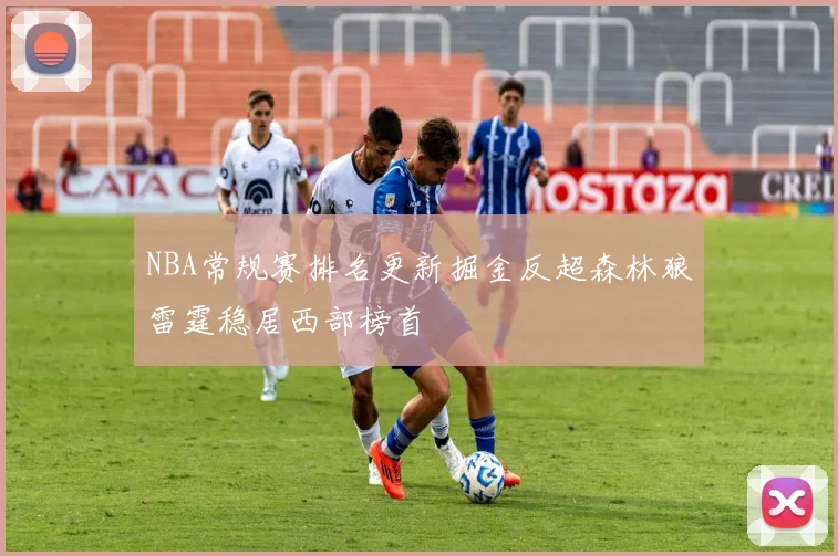 NBA常规赛排名更新掘金反超森林狼雷霆稳居西部榜首