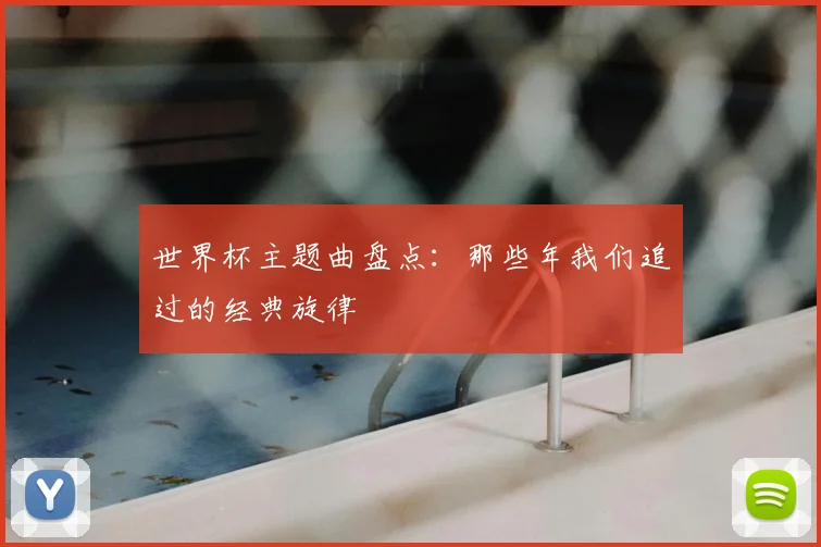 世界杯主题曲盘点:那些年我们追过的经典旋律