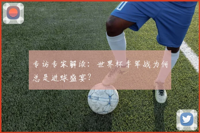 专访专家解读:世界杯季军战为何总是进球盛宴?