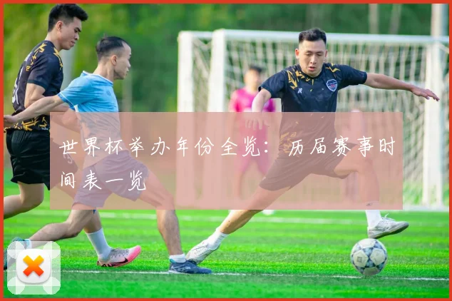 世界杯举办年份全览：历届赛事时间表一览