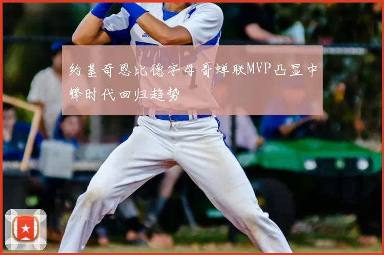 约基奇恩比德字母哥蝉联MVP凸显中锋时代回归趋势