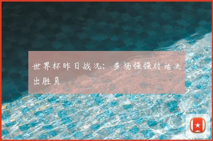 世界杯昨日战况：多场强强对话决出胜负