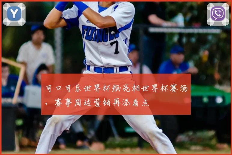 可口可乐世界杯瓶亮相世界杯赛场，赛事周边营销再添看点