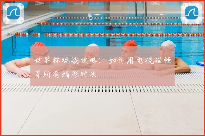 世界杯观战攻略：如何用电视猫畅享所有精彩对决