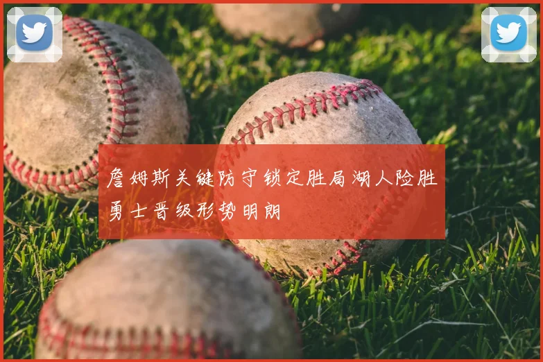 詹姆斯关键防守锁定胜局湖人险胜勇士晋级形势明朗