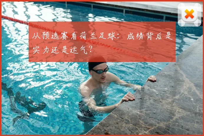 从预选赛看荷兰足球：成绩背后是实力还是运气？