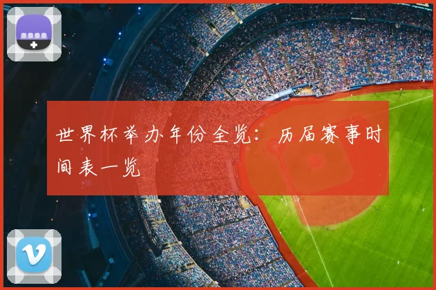 世界杯举办年份全览：历届赛事时间表一览