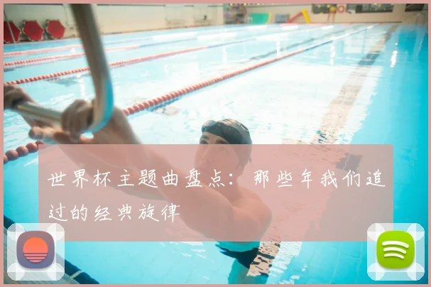 世界杯主题曲盘点：那些年我们追过的经典旋律
