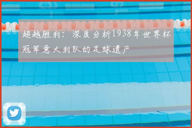 超越胜利：深度分析1938年世界杯冠军意大利队的足球遗产
