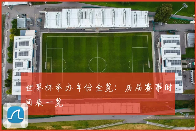 世界杯举办年份全览：历届赛事时间表一览