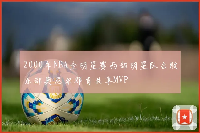 2000年NBA全明星赛西部明星队击败东部奥尼尔邓肯共享MVP
