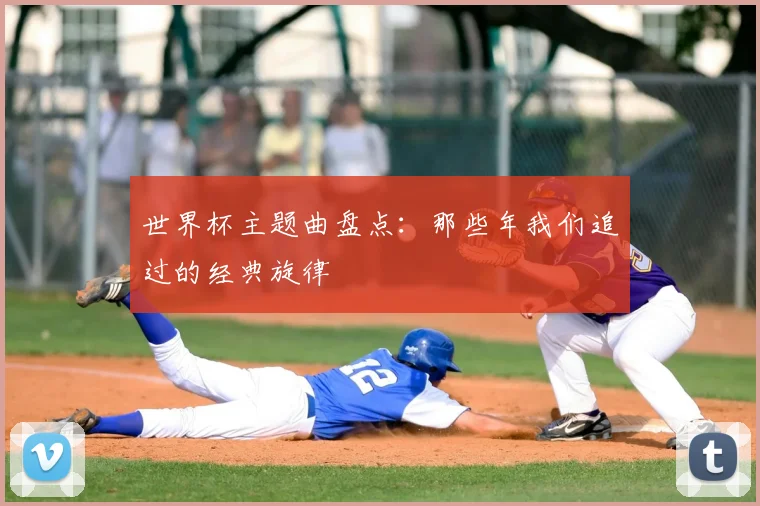 世界杯主题曲盘点：那些年我们追过的经典旋律