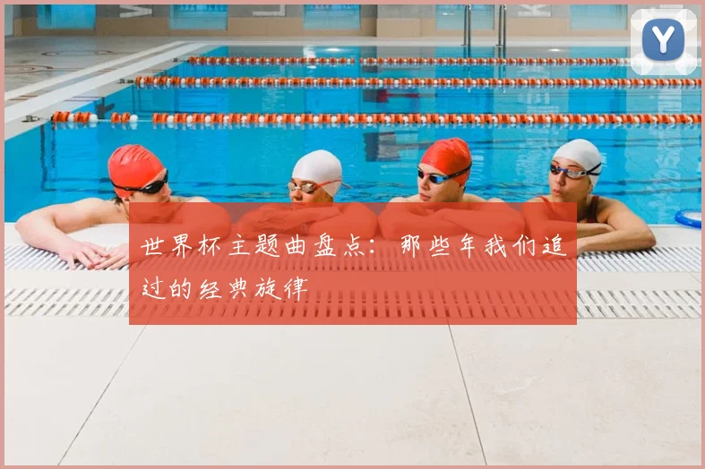 世界杯主题曲盘点:那些年我们追过的经典旋律