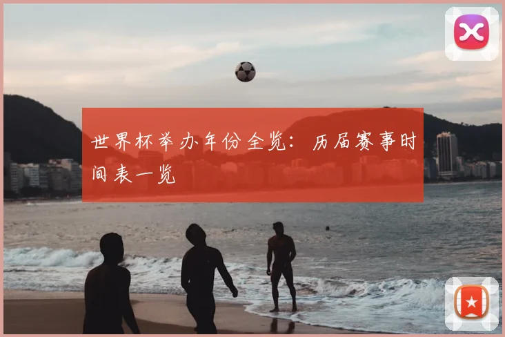 世界杯举办年份全览：历届赛事时间表一览