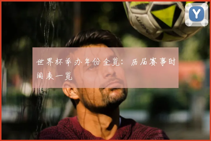 世界杯举办年份全览：历届赛事时间表一览