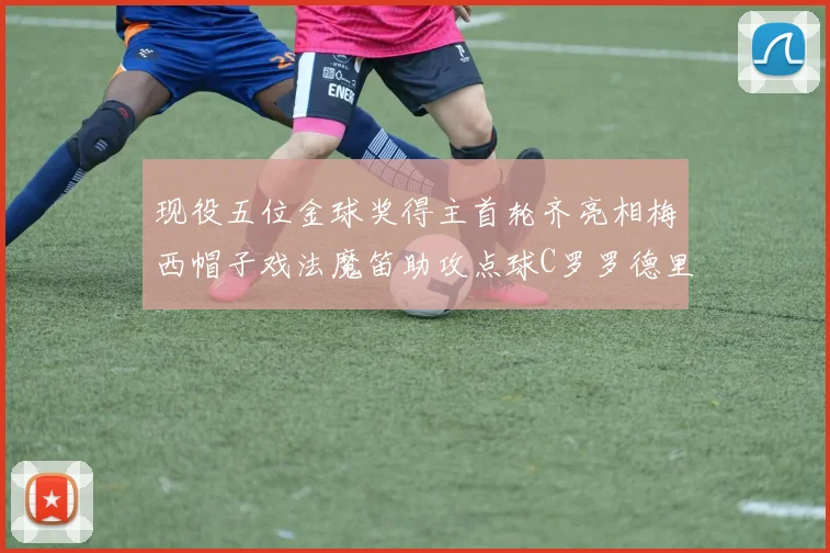现役五位金球奖得主首轮齐亮相梅西帽子戏法魔笛助攻点球C罗罗德里握手言和
