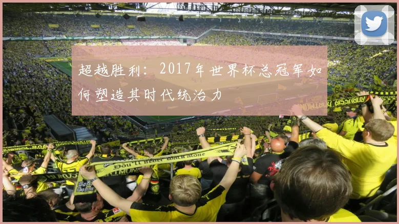 超越胜利：2017年世界杯总冠军如何塑造其时代统治力