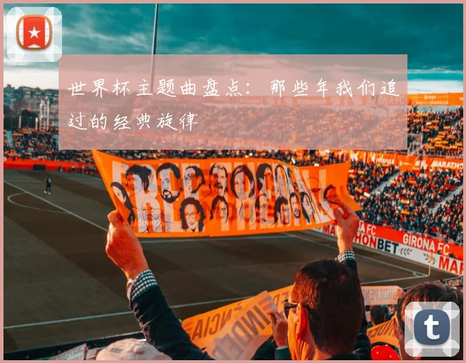 世界杯主题曲盘点：那些年我们追过的经典旋律