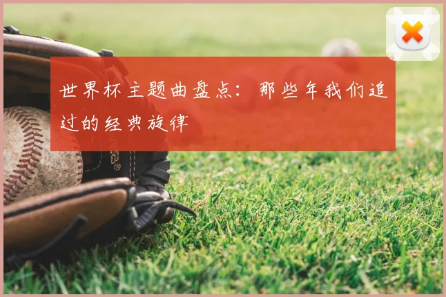 世界杯主题曲盘点：那些年我们追过的经典旋律