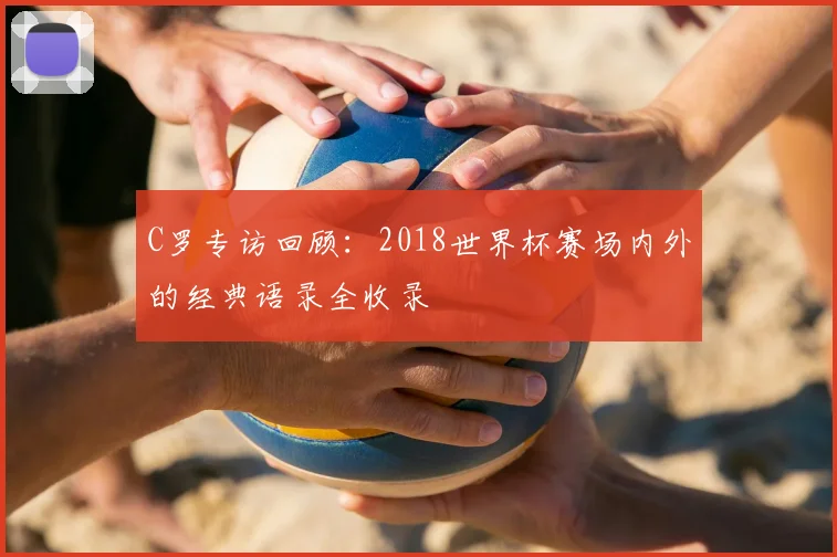 C罗专访回顾:2018世界杯赛场内外的经典语录全收录
