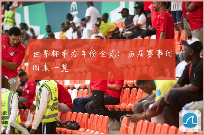 世界杯举办年份全览:历届赛事时间表一览
