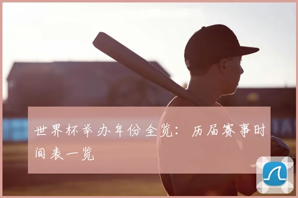 世界杯举办年份全览：历届赛事时间表一览