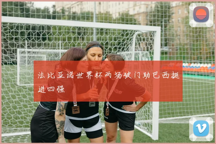 法比亚诺世界杯两场破门助巴西挺进四强