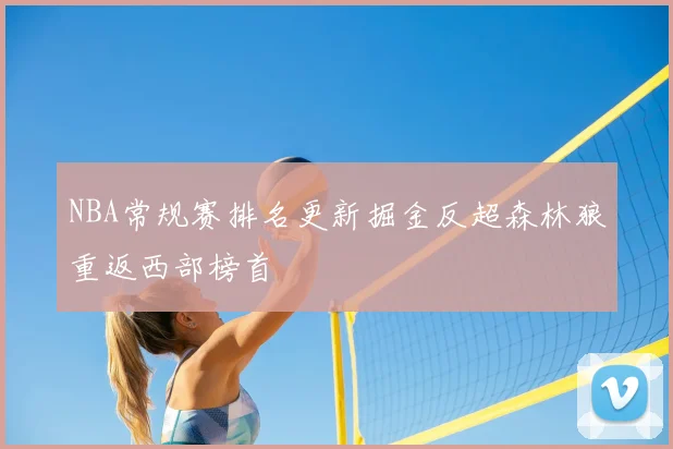 NBA常规赛排名更新掘金反超森林狼重返西部榜首