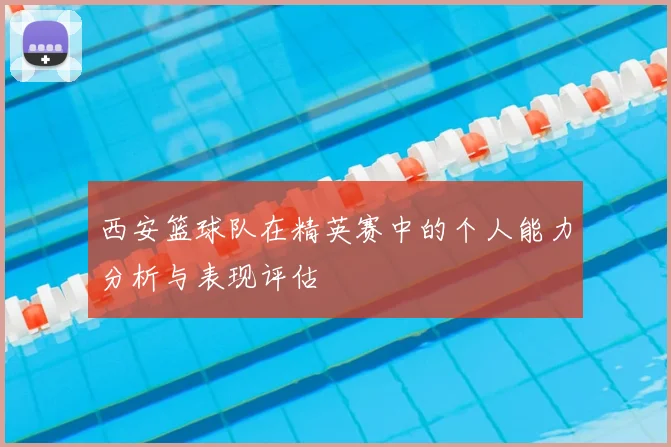 西安篮球队在精英赛中的个人能力分析与表现评估