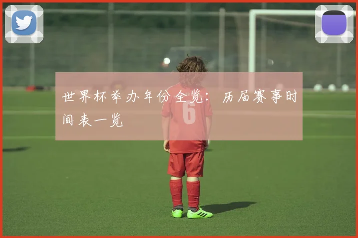 世界杯举办年份全览：历届赛事时间表一览