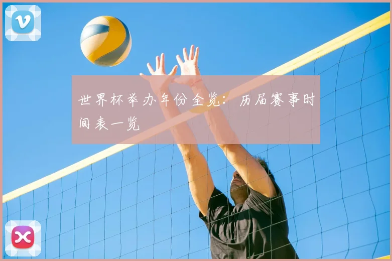 世界杯举办年份全览:历届赛事时间表一览