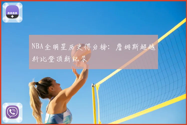 NBA全明星历史得分榜:詹姆斯超越科比登顶新纪录