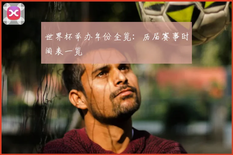 世界杯举办年份全览:历届赛事时间表一览