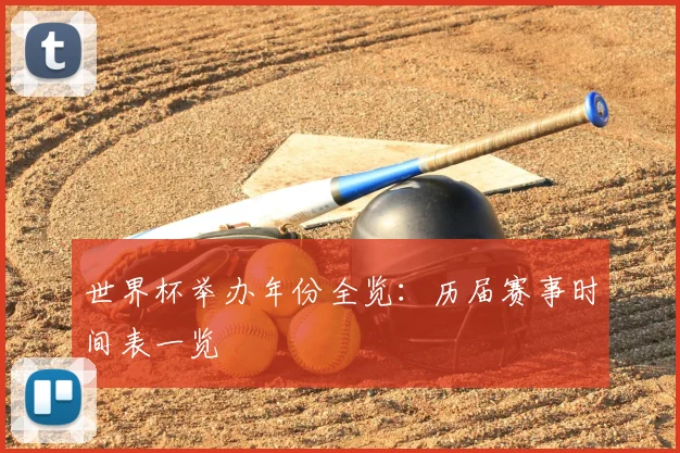 世界杯举办年份全览:历届赛事时间表一览